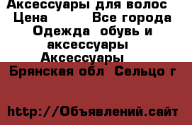 Аксессуары для волос › Цена ­ 800 - Все города Одежда, обувь и аксессуары » Аксессуары   . Брянская обл.,Сельцо г.